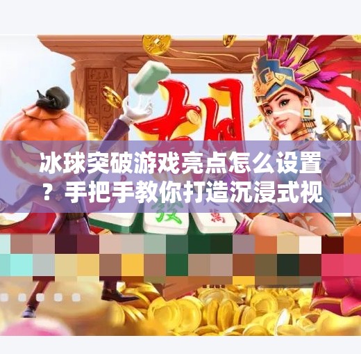 冰球突破游戏亮点怎么设置？手把手教你打造沉浸式视觉体验！冰球突破游戏亮点怎么设置