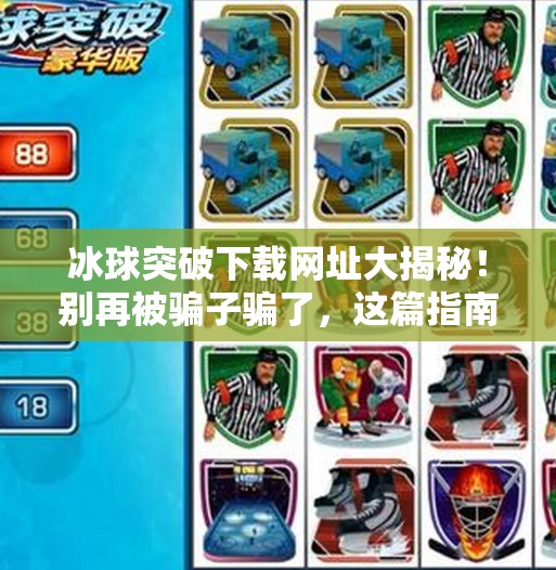 冰球突破下载网址大揭秘！别再被骗子骗了，这篇指南帮你安全获取正版游戏！冰球突破下载网址是多少