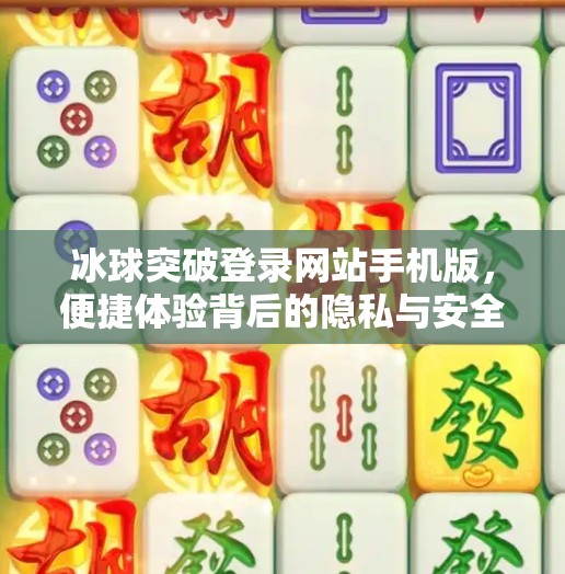 冰球突破登录网站手机版,便捷体验背后的隐私与安全风险你不可不知!冰球突破登录网站手机版 冰球突破登录网站手机版,便捷体验背后的隐私与安全风险你不可不知!冰球突破登录网站手机版