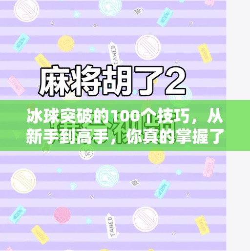 冰球突破的100个技巧,从新手到高手,你真的掌握了吗?冰球突破的100个技巧 冰球突破的100个技巧,从新手到高手,你真的掌握了吗?冰球突破的100个技巧