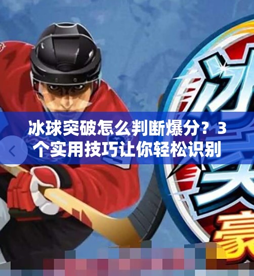 冰球突破怎么判断爆分?3个实用技巧让你轻松识别高回报信号!冰球突破怎么判断爆分 冰球突破怎么判断爆分?3个实用技巧让你轻松识别高回报信号!冰球突破怎么判断爆分