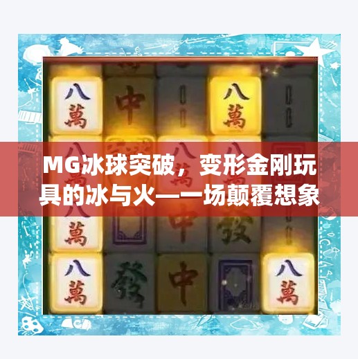 MG冰球突破,变形金刚玩具的冰与火—一场颠覆想象的收藏风暴!变形金刚mg冰球突破 MG冰球突破,变形金刚玩具的冰与火—一场颠覆想象的收藏风暴!变形金刚mg冰球突破