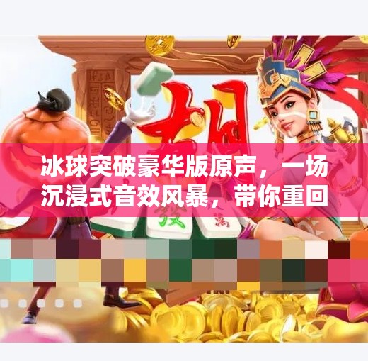 冰球突破豪华版原声，一场沉浸式音效风暴，带你重回游戏黄金年代！冰球突破豪华版原声