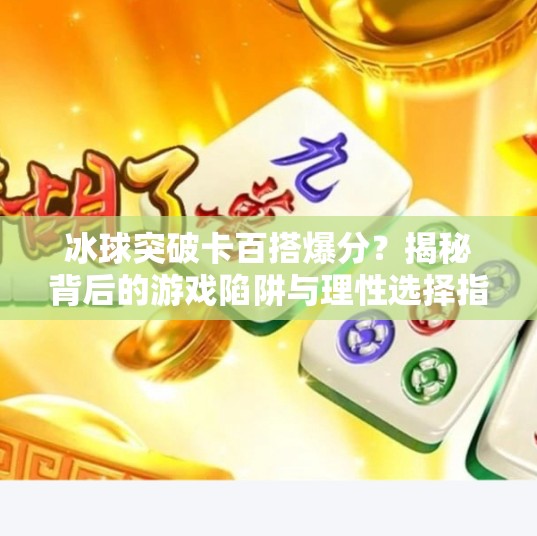 冰球突破卡百搭爆分?揭秘背后的游戏陷阱与理性选择指南,冰球突破卡百搭爆分 冰球突破卡百搭爆分?揭秘背后的游戏陷阱与理性选择指南,冰球突破卡百搭爆分