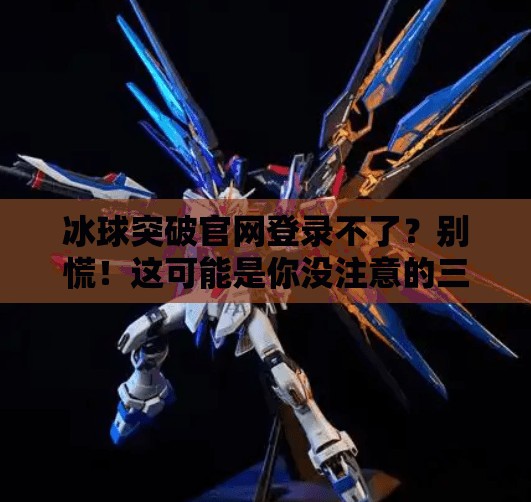 冰球突破官网登录不了?别慌!这可能是你没注意的三大关键问题!冰球突破官网登录不了了 冰球突破官网登录不了?别慌!这可能是你没注意的三大关键问题!冰球突破官网登录不了了
