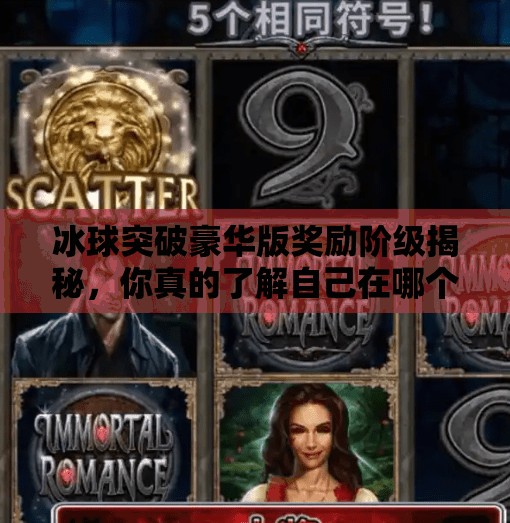 冰球突破豪华版奖励阶级揭秘,你真的了解自己在哪个层级吗?冰球突破豪华版奖励阶级 冰球突破豪华版奖励阶级揭秘,你真的了解自己在哪个层级吗?冰球突破豪华版奖励阶级