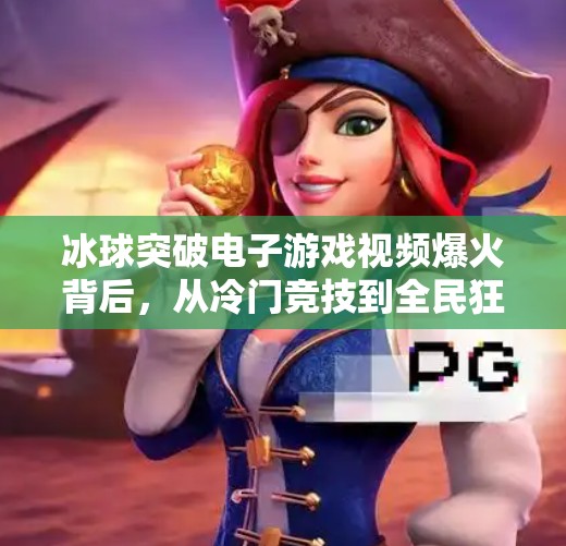 冰球突破电子游戏视频爆火背后,从冷门竞技到全民狂欢的逆袭之路,冰球突破的电子游戏视频 冰球突破电子游戏视频爆火背后,从冷门竞技到全民狂欢的逆袭之路,冰球突破的电子游戏视频