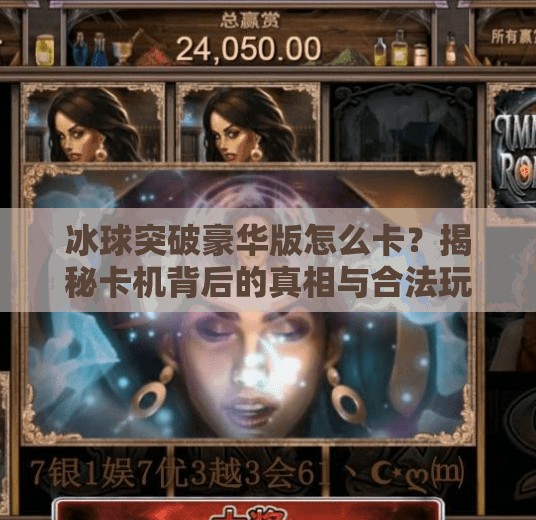 冰球突破豪华版怎么卡?揭秘卡机背后的真相与合法玩法,冰球突破豪华版怎么卡 冰球突破豪华版怎么卡?揭秘卡机背后的真相与合法玩法,冰球突破豪华版怎么卡