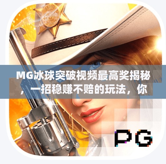 MG冰球突破视频最高奖揭秘,一招稳赚不赔的玩法,你敢信?mg冰球突破视频最高奖 MG冰球突破视频最高奖揭秘,一招稳赚不赔的玩法,你敢信?mg冰球突破视频最高奖