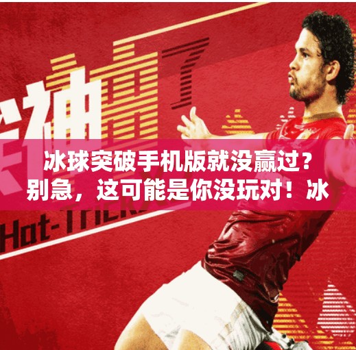冰球突破手机版就没赢过？别急，这可能是你没玩对！冰球突破手机版就没赢过