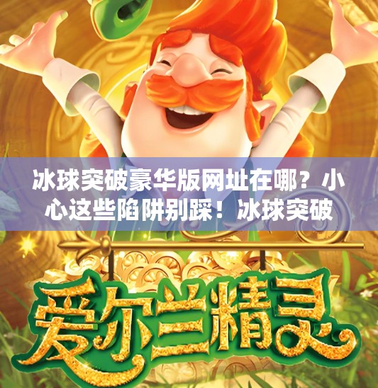冰球突破豪华版网址在哪？小心这些陷阱别踩！冰球突破豪华版网址在哪