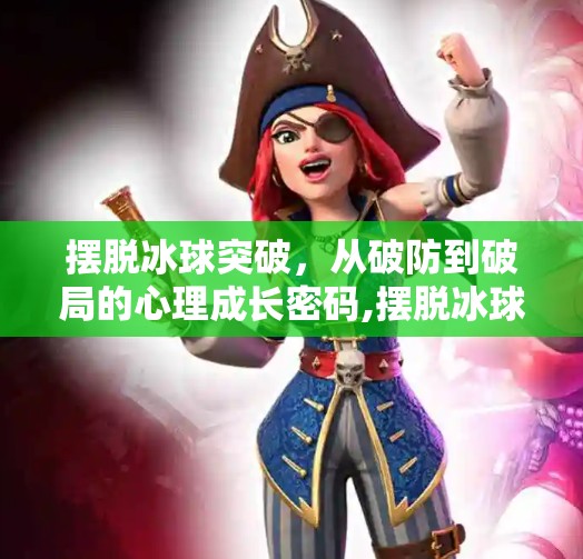 摆脱冰球突破,从破防到破局的心理成长密码,摆脱冰球突破什么意思啊 摆脱冰球突破,从破防到破局的心理成长密码,摆脱冰球突破什么意思啊