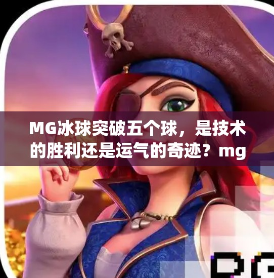 MG冰球突破五个球,是技术的胜利还是运气的奇迹?mg冰球突破五个球 MG冰球突破五个球,是技术的胜利还是运气的奇迹?mg冰球突破五个球