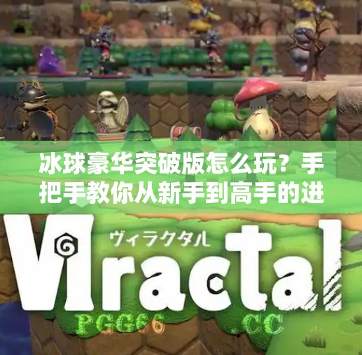 冰球豪华突破版怎么玩？手把手教你从新手到高手的进阶攻略！冰球豪华突破版怎么玩的