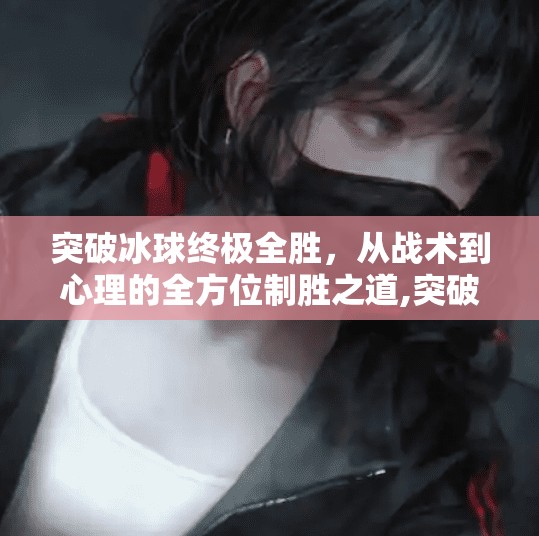 突破冰球终极全胜，从战术到心理的全方位制胜之道,突破冰球终极全胜怎么打
