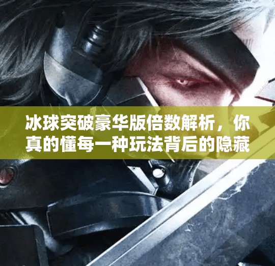 冰球突破豪华版倍数解析,你真的懂每一种玩法背后的隐藏规则吗?冰球突破豪华版倍数区别 冰球突破豪华版倍数解析,你真的懂每一种玩法背后的隐藏规则吗?冰球突破豪华版倍数区别