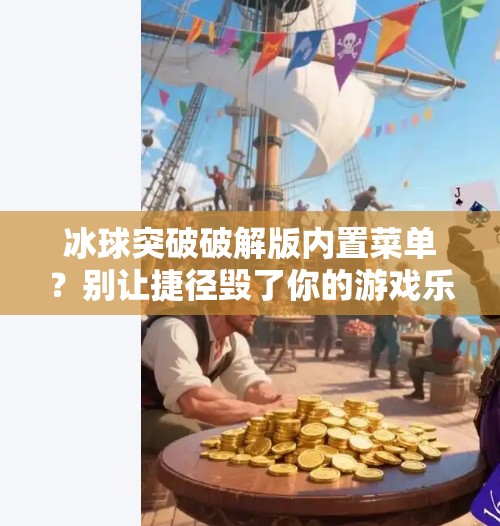 冰球突破破解版内置菜单？别让捷径毁了你的游戏乐趣！冰球突破破解版内置菜单