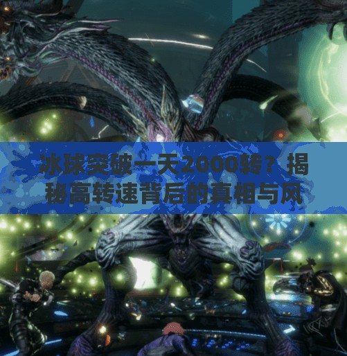 冰球突破一天2000转?揭秘高转速背后的真相与风险!冰球突破一天2000转 冰球突破一天2000转?揭秘高转速背后的真相与风险!冰球突破一天2000转